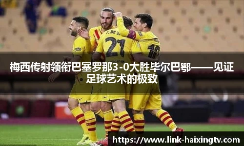 梅西传射领衔巴塞罗那3-0大胜毕尔巴鄂——见证足球艺术的极致