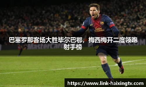 巴塞罗那客场大胜毕尔巴鄂，梅西梅开二度领跑射手榜
