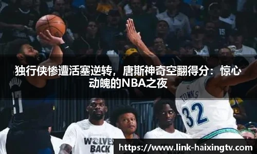 独行侠惨遭活塞逆转，唐斯神奇空翻得分：惊心动魄的NBA之夜