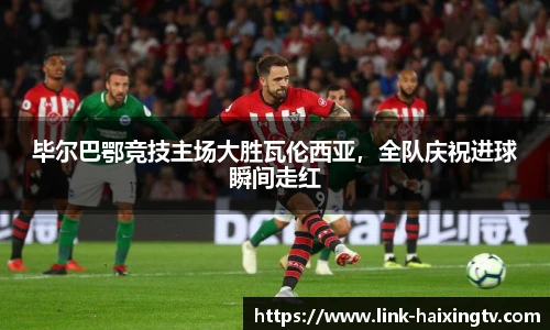 毕尔巴鄂竞技主场大胜瓦伦西亚，全队庆祝进球瞬间走红