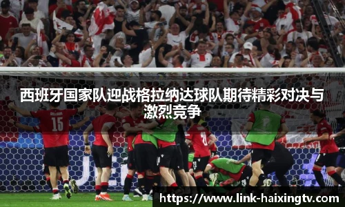 西班牙国家队迎战格拉纳达球队期待精彩对决与激烈竞争