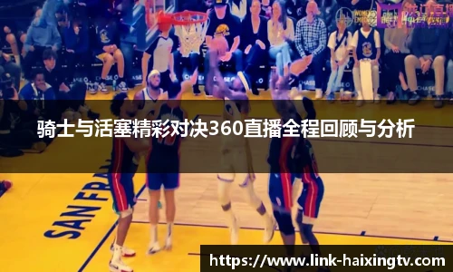 骑士与活塞精彩对决360直播全程回顾与分析