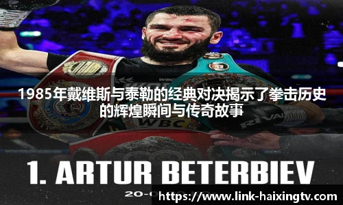 1985年戴维斯与泰勒的经典对决揭示了拳击历史的辉煌瞬间与传奇故事