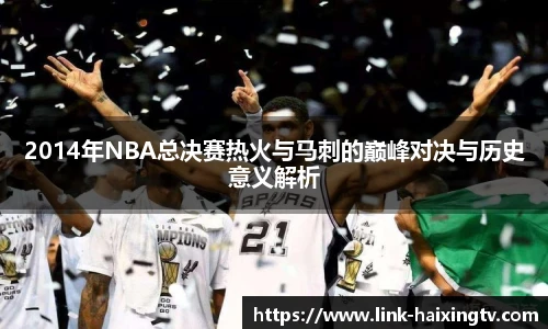 2014年NBA总决赛热火与马刺的巅峰对决与历史意义解析