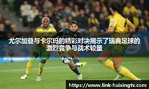 尤尔加登与卡尔玛的精彩对决揭示了瑞典足球的激烈竞争与战术较量