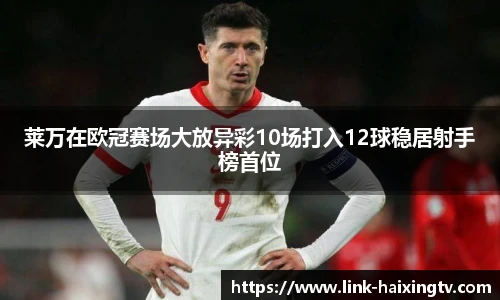 莱万在欧冠赛场大放异彩10场打入12球稳居射手榜首位