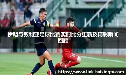 伊朗与叙利亚足球比赛实时比分更新及精彩瞬间回顾